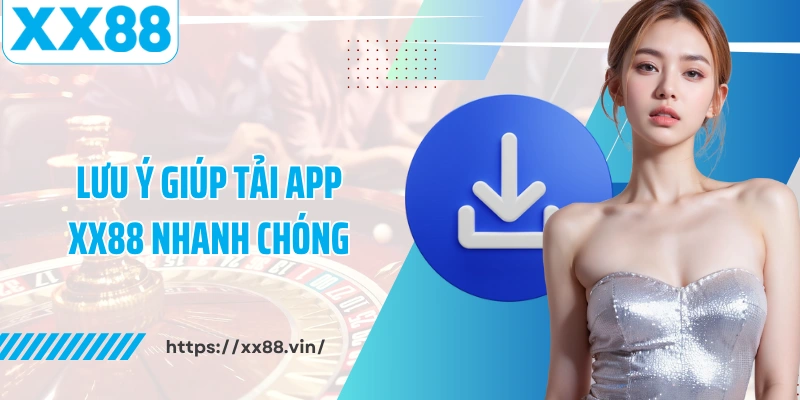 Lưu ý giúp tải app XX88 nhanh chóng