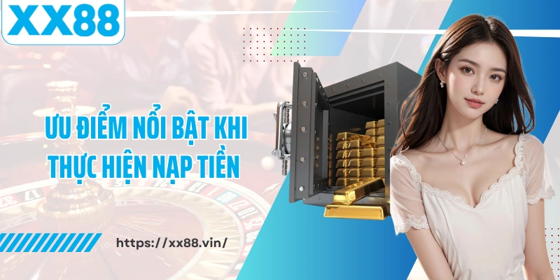 Ưu điểm nổi bật khi thực hiện nạp tiền XX88